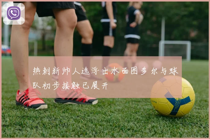 热刺新帅人选浮出水面图多尔与球队初步接触已展开