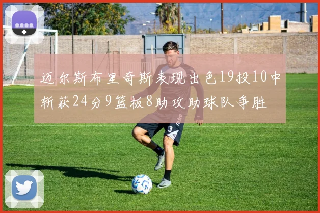 迈尔斯布里奇斯表现出色19投10中斩获24分9篮板8助攻助球队争胜