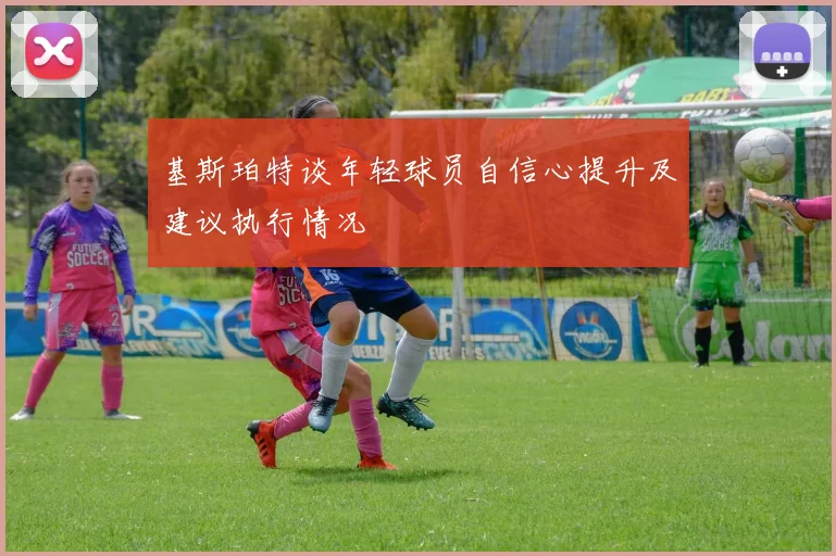 基斯珀特谈年轻球员自信心提升及建议执行情况