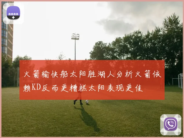 火箭输快船太阳胜湖人分析火箭依赖KD反而更糟糕太阳表现更佳