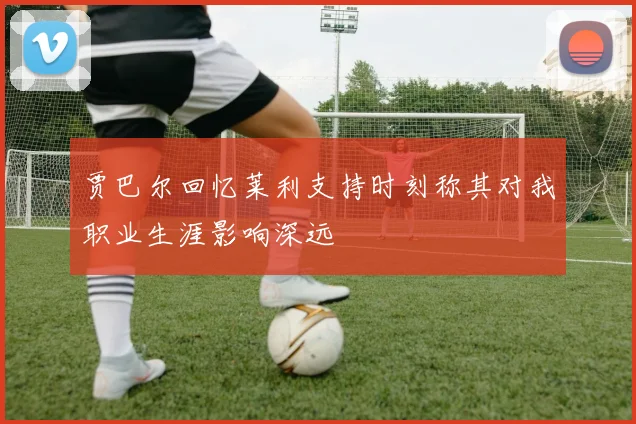 贾巴尔回忆莱利支持时刻称其对我职业生涯影响深远