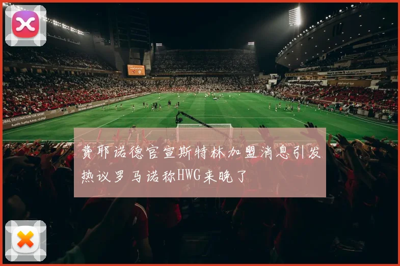 费耶诺德官宣斯特林加盟消息引发热议罗马诺称HWG来晚了