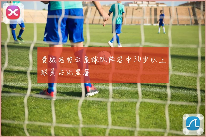 曼城老将云集球队阵容中30岁以上球员占比显著