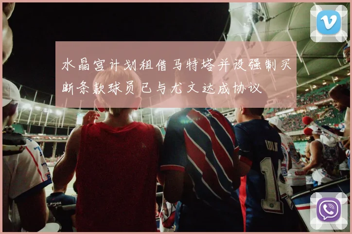 水晶宫计划租借马特塔并设强制买断条款球员已与尤文达成协议