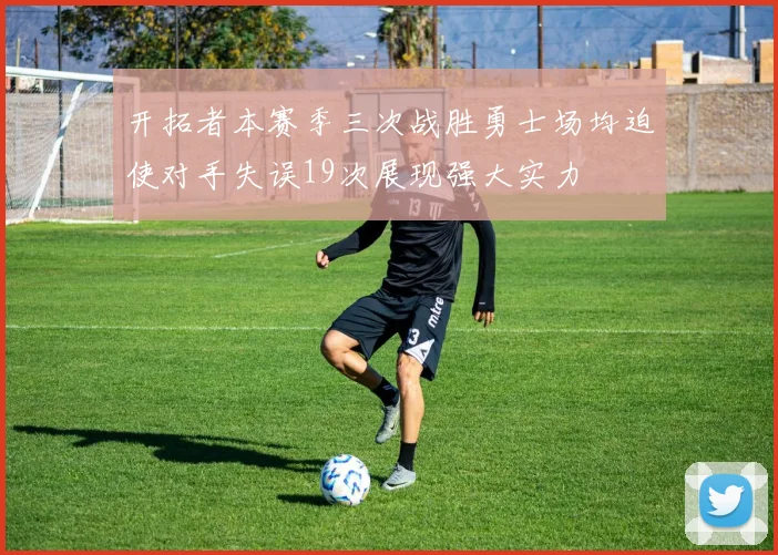 开拓者本赛季三次战胜勇士场均迫使对手失误19次展现强大实力