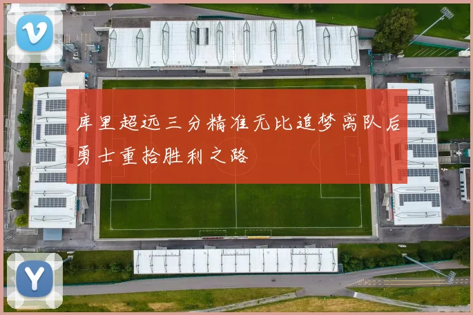 库里超远三分精准无比追梦离队后勇士重拾胜利之路