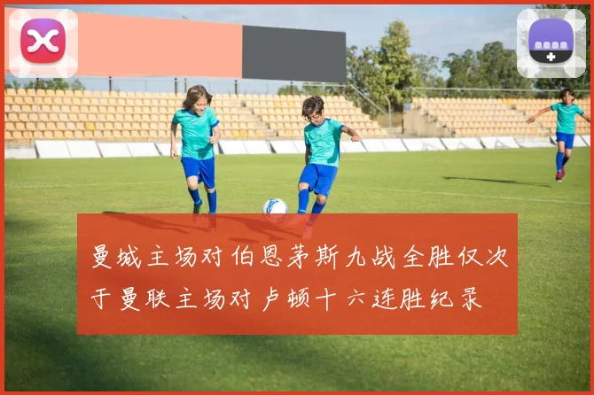 曼城主场对伯恩茅斯九战全胜仅次于曼联主场对卢顿十六连胜纪录