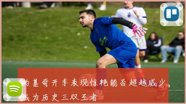 约基奇开季表现惊艳能否超越威少成为历史三双王者
