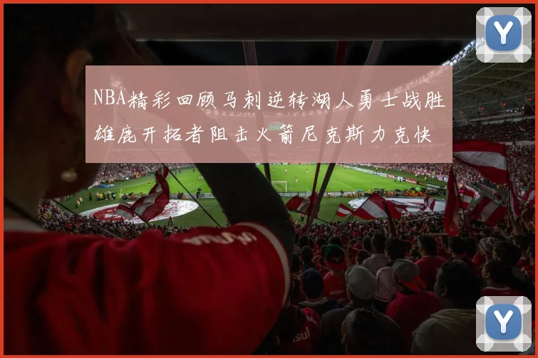 NBA精彩回顾马刺逆转湖人勇士战胜雄鹿开拓者阻击火箭尼克斯力克快船