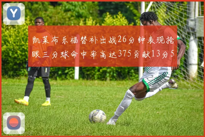 凯莱布乐福替补出战26分钟表现抢眼三分球命中率高达375贡献13分5板4助
