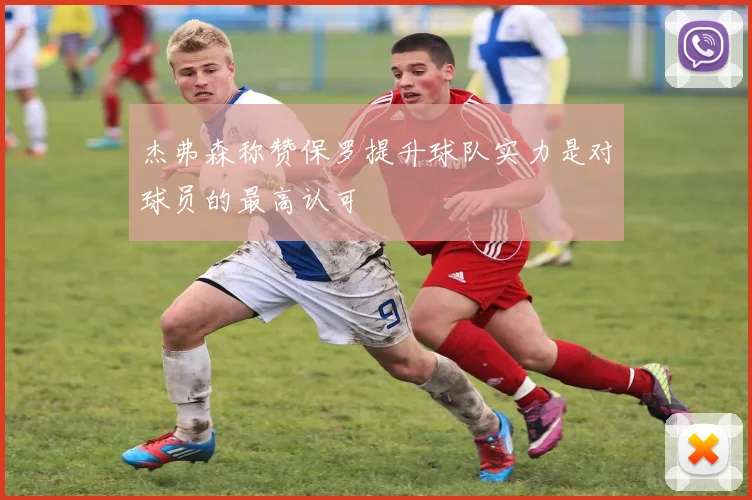 杰弗森称赞保罗提升球队实力是对球员的最高认可