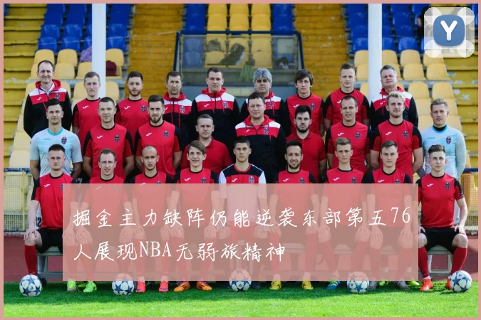 掘金主力缺阵仍能逆袭东部第五76人展现NBA无弱旅精神