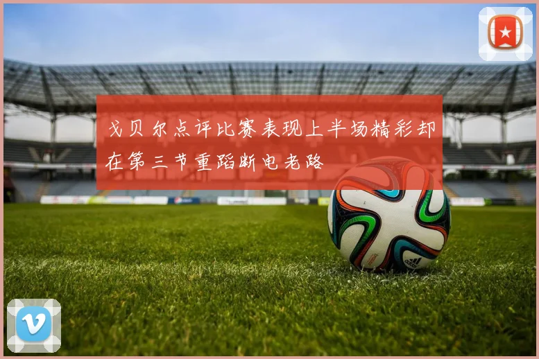 戈贝尔点评比赛表现上半场精彩却在第三节重蹈断电老路