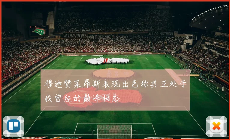 穆迪赞莱昂斯表现出色称其正处于我曾经的巅峰状态