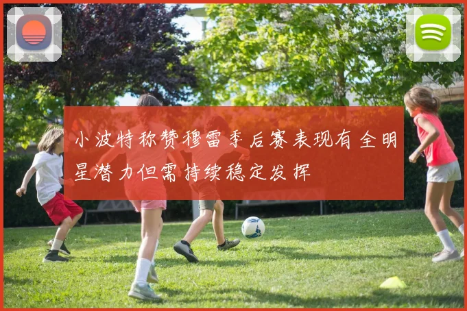 小波特称赞穆雷季后赛表现有全明星潜力但需持续稳定发挥