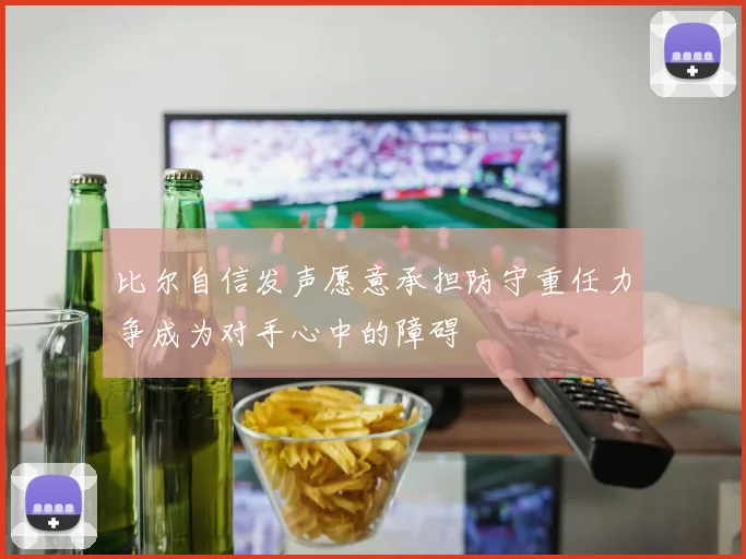 比尔自信发声愿意承担防守重任力争成为对手心中的障碍