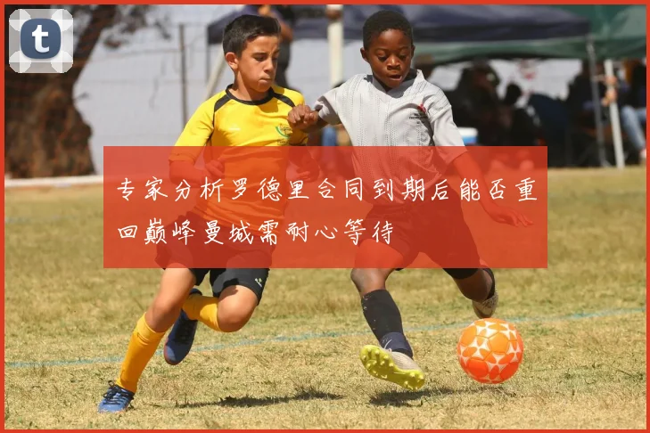 专家分析罗德里合同到期后能否重回巅峰曼城需耐心等待