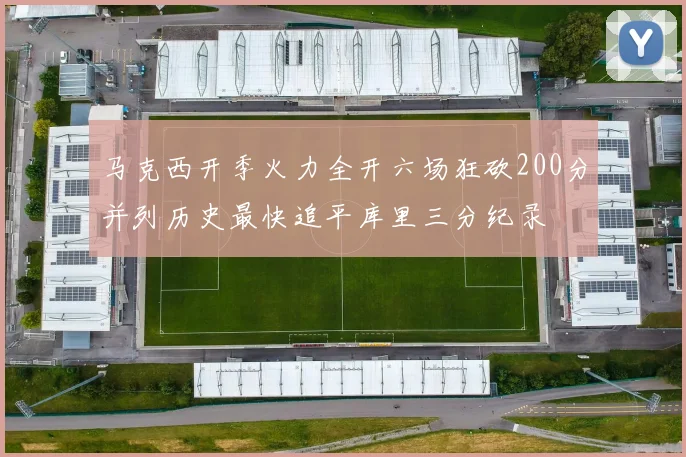 马克西开季火力全开六场狂砍200分并列历史最快追平库里三分纪录